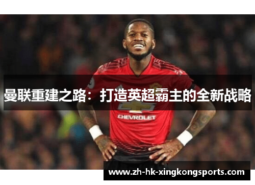曼联重建之路：打造英超霸主的全新战略