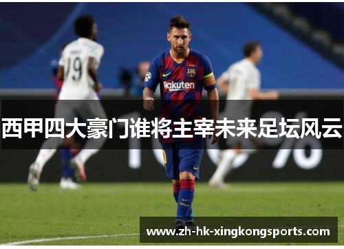 西甲四大豪门谁将主宰未来足坛风云 西甲四大豪门谁将主宰未来足坛风云