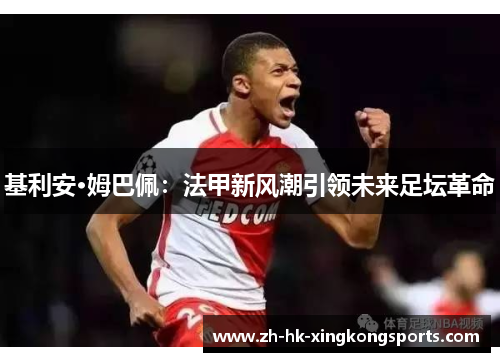 基利安·姆巴佩：法甲新风潮引领未来足坛革命