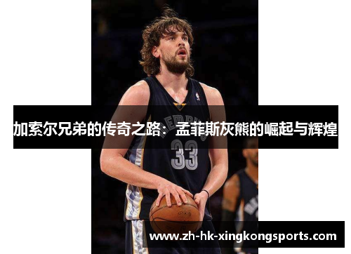 加索尔兄弟的传奇之路：孟菲斯灰熊的崛起与辉煌