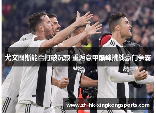 尤文图斯能否打破沉寂 重返意甲巅峰挑战豪门争霸