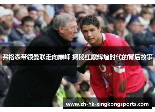 弗格森带领曼联走向巅峰 揭秘红魔辉煌时代的背后故事