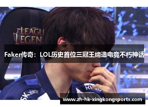 Faker传奇：LOL历史首位三冠王缔造电竞不朽神话