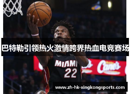 巴特勒引领热火激情跨界热血电竞赛场