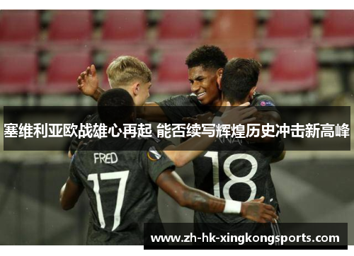 塞维利亚欧战雄心再起 能否续写辉煌历史冲击新高峰