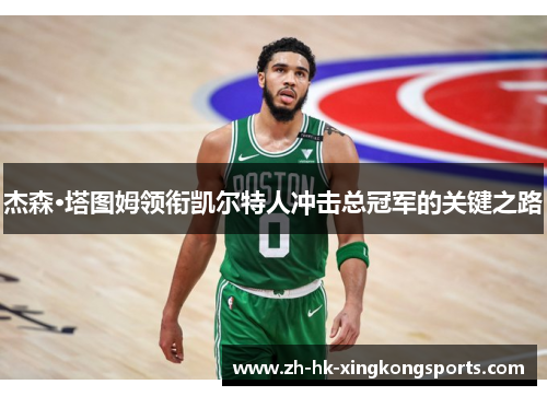 杰森·塔图姆领衔凯尔特人冲击总冠军的关键之路