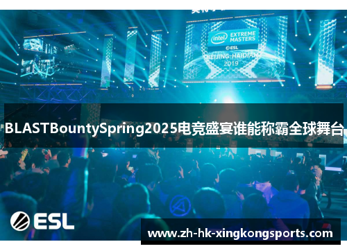 BLASTBountySpring2025电竞盛宴谁能称霸全球舞台