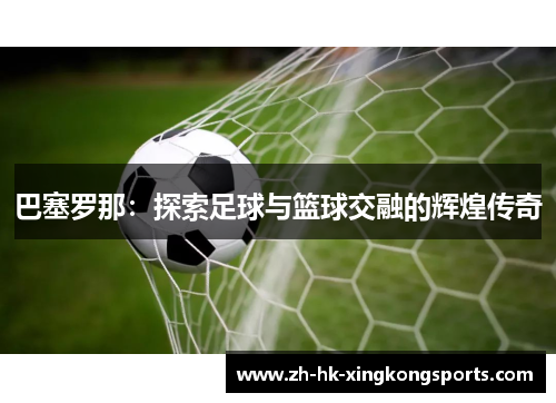 巴塞罗那：探索足球与篮球交融的辉煌传奇