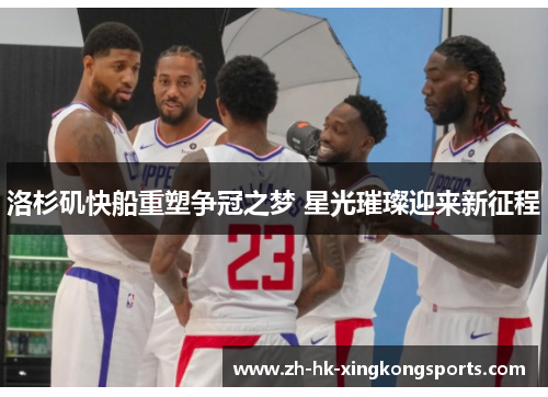 洛杉矶快船重塑争冠之梦 星光璀璨迎来新征程
