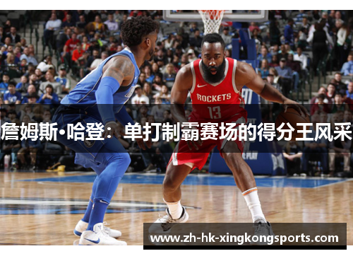 詹姆斯·哈登：单打制霸赛场的得分王风采