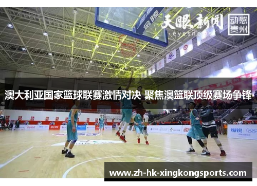 澳大利亚国家篮球联赛激情对决 聚焦澳篮联顶级赛场争锋