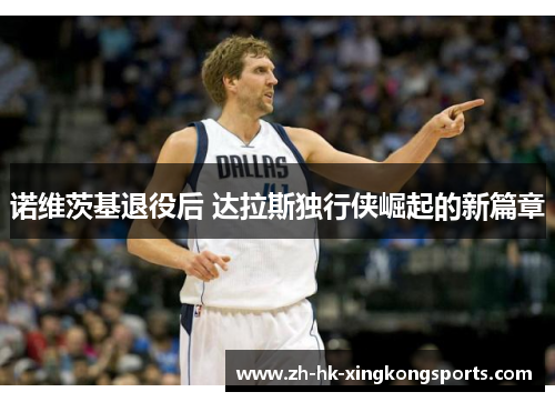 诺维茨基退役后 达拉斯独行侠崛起的新篇章