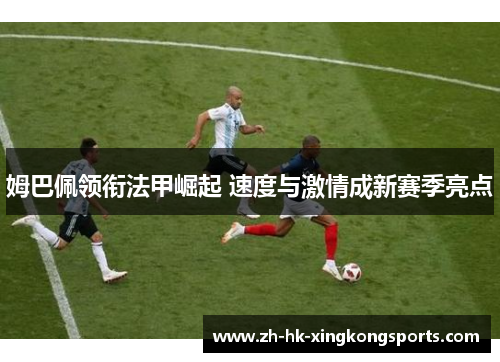 姆巴佩领衔法甲崛起 速度与激情成新赛季亮点