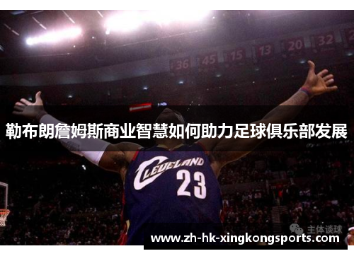 勒布朗詹姆斯商业智慧如何助力足球俱乐部发展