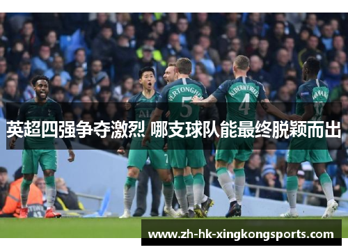 英超四强争夺激烈 哪支球队能最终脱颖而出