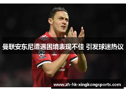 曼联安东尼遭遇困境表现不佳 引发球迷热议