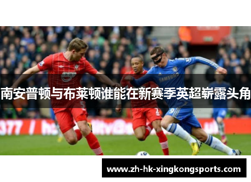 南安普顿与布莱顿谁能在新赛季英超崭露头角
