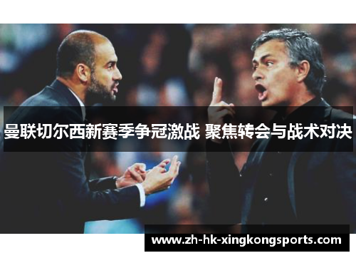 曼联切尔西新赛季争冠激战 聚焦转会与战术对决