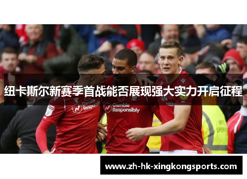 纽卡斯尔新赛季首战能否展现强大实力开启征程