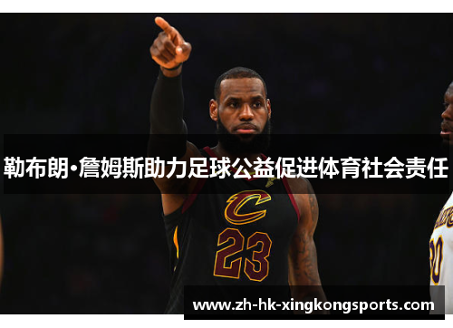 勒布朗·詹姆斯助力足球公益促进体育社会责任