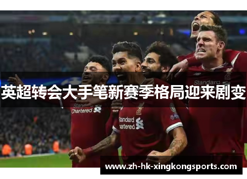 英超转会大手笔新赛季格局迎来剧变