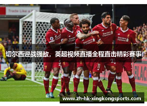 切尔西迎战强敌，英超视频直播全程直击精彩赛事