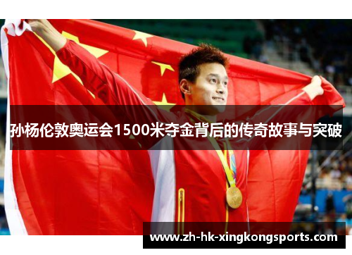 孙杨伦敦奥运会1500米夺金背后的传奇故事与突破