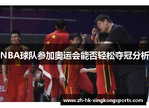 NBA球队参加奥运会能否轻松夺冠分析 NBA球队参加奥运会能否轻松夺冠分析