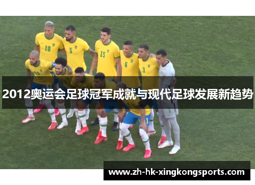 2012奥运会足球冠军成就与现代足球发展新趋势 2012奥运会足球冠军成就与现代足球发展新趋势