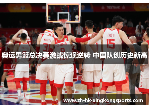 奥运男篮总决赛激战惊现逆转 中国队创历史新高 奥运男篮总决赛激战惊现逆转 中国队创历史新高